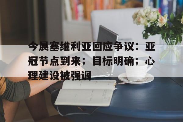 今晨塞维利亚回应争议：亚冠节点到来；目标明确；心理建设被强调